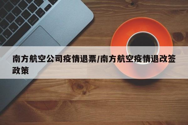 南方航空公司疫情退票/南方航空疫情退改签政策