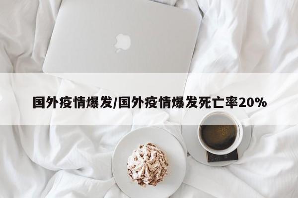 国外疫情爆发/国外疫情爆发死亡率20%