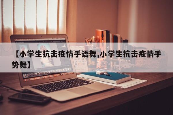 【小学生抗击疫情手语舞,小学生抗击疫情手势舞】