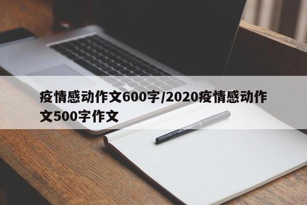 疫情感动作文600字/2020疫情感动作文500字作文