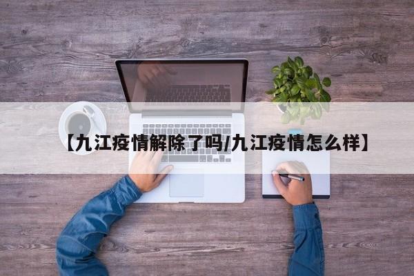 【九江疫情解除了吗/九江疫情怎么样】