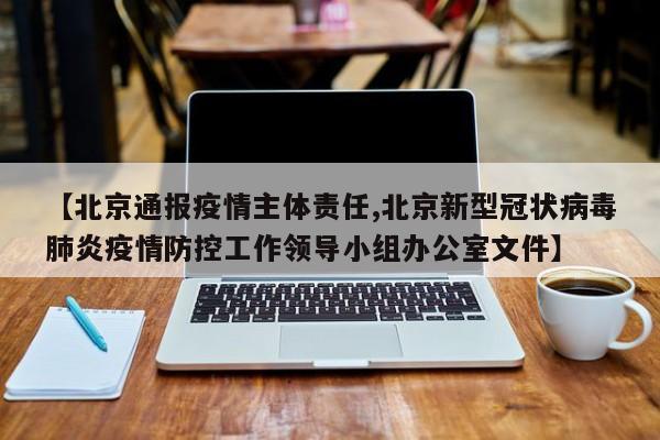 【北京通报疫情主体责任,北京新型冠状病毒肺炎疫情防控工作领导小组办公室文件】