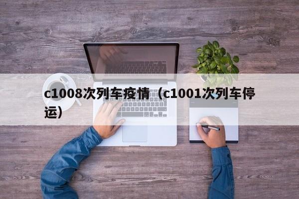 c1008次列车疫情（c1001次列车停运）