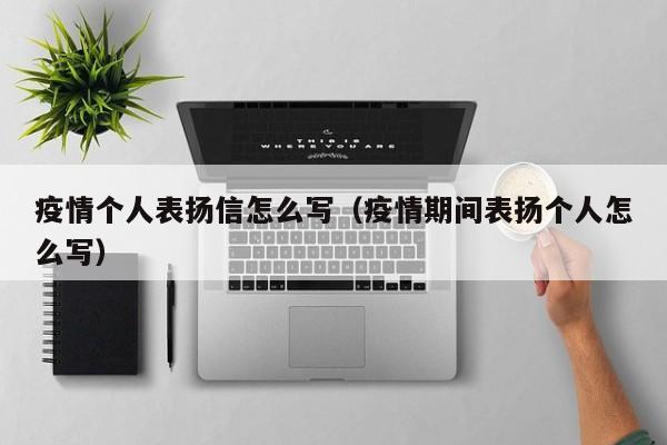 疫情个人表扬信怎么写（疫情期间表扬个人怎么写）