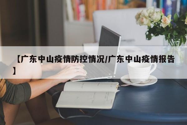 【广东中山疫情防控情况/广东中山疫情报告】