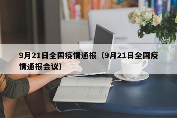 9月21日全国疫情通报（9月21日全国疫情通报会议）