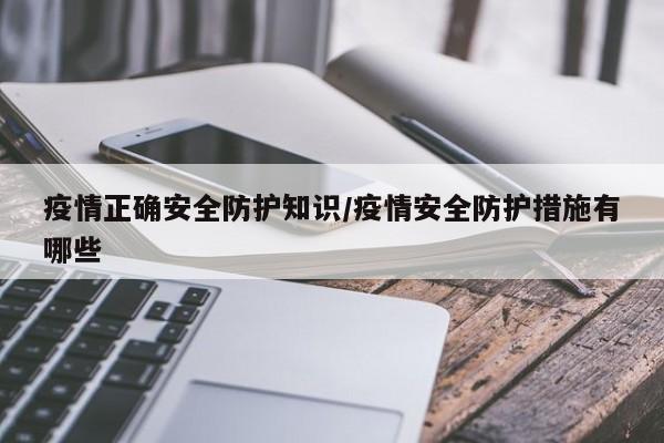 疫情正确安全防护知识/疫情安全防护措施有哪些
