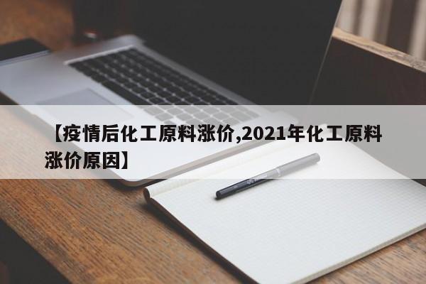 【疫情后化工原料涨价,2021年化工原料涨价原因】