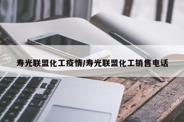 寿光联盟化工疫情/寿光联盟化工销售电话