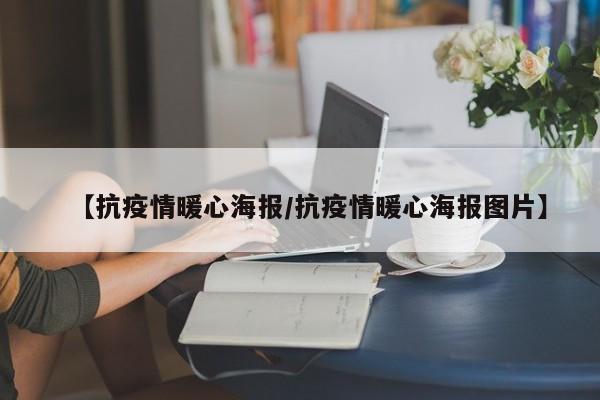 【抗疫情暖心海报/抗疫情暖心海报图片】