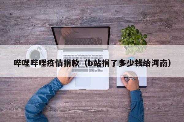 哔哩哔哩疫情捐款（b站捐了多少钱给河南）
