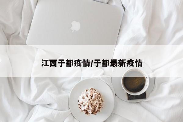 江西于都疫情/于都最新疫情