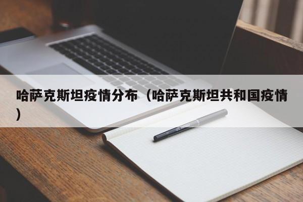 哈萨克斯坦疫情分布（哈萨克斯坦共和国疫情）