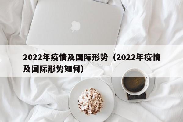 2022年疫情及国际形势（2022年疫情及国际形势如何）
