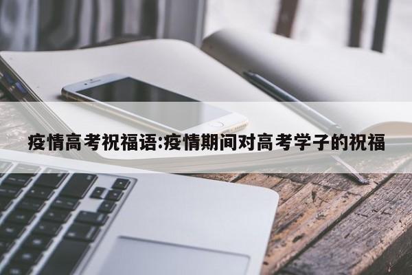 疫情高考祝福语:疫情期间对高考学子的祝福