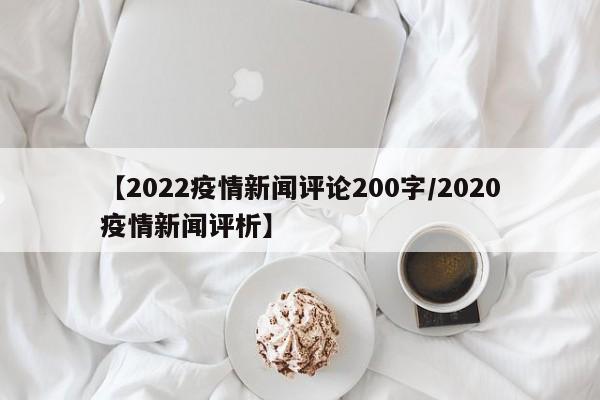 【2022疫情新闻评论200字/2020疫情新闻评析】