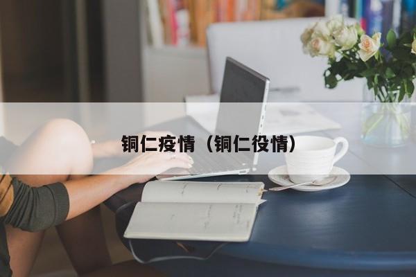 铜仁疫情（铜仁役情）