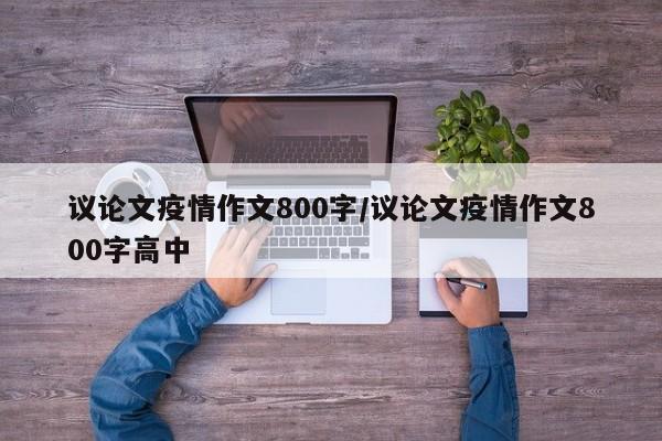 议论文疫情作文800字/议论文疫情作文800字高中