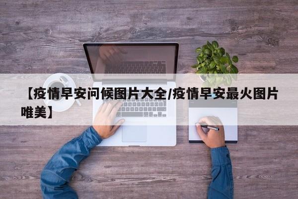 【疫情早安问候图片大全/疫情早安最火图片唯美】
