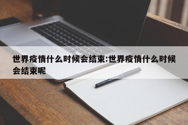 世界疫情什么时候会结束:世界疫情什么时候会结束呢