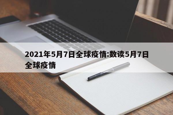 2021年5月7日全球疫情:数读5月7日全球疫情