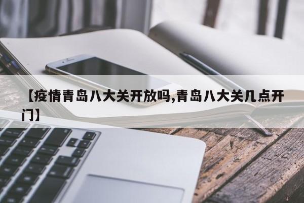 【疫情青岛八大关开放吗,青岛八大关几点开门】