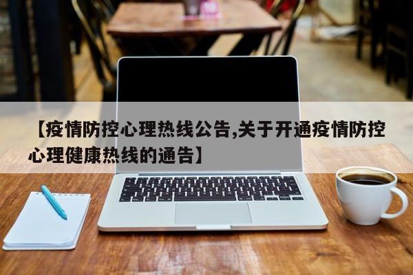 【疫情防控心理热线公告,关于开通疫情防控心理健康热线的通告】