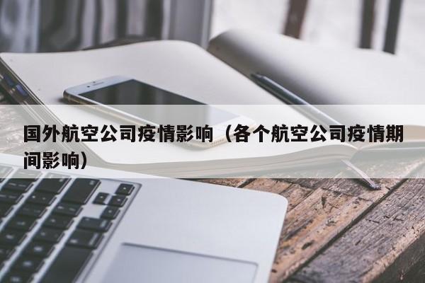 国外航空公司疫情影响（各个航空公司疫情期间影响）