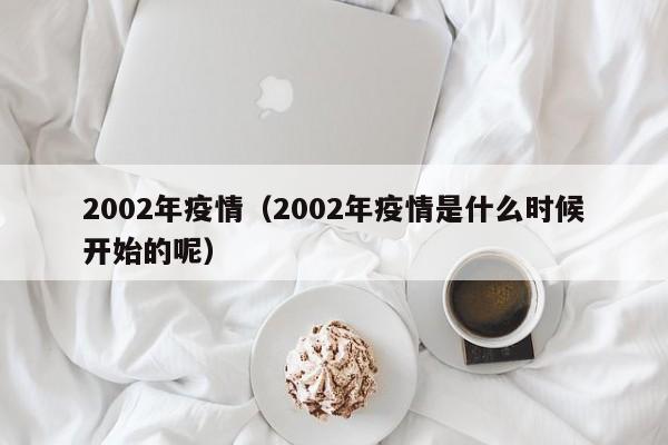 2002年疫情（2002年疫情是什么时候开始的呢）