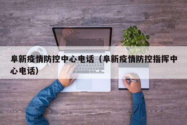 阜新疫情防控中心电话（阜新疫情防控指挥中心电话）