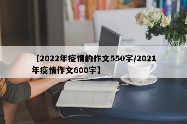 【2022年疫情的作文550字/2021年疫情作文600字】
