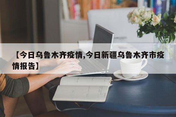 【今日乌鲁木齐疫情,今日新疆乌鲁木齐市疫情报告】