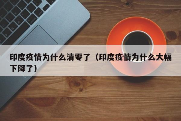印度疫情为什么清零了（印度疫情为什么大幅下降了）