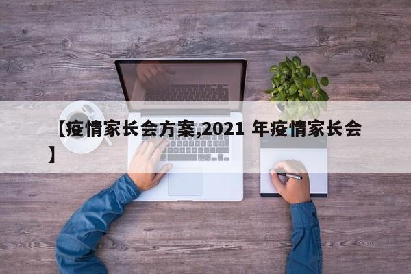 【疫情家长会方案,2021 年疫情家长会】
