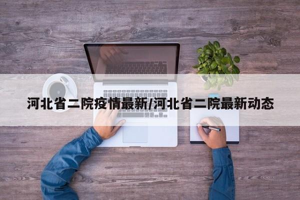 河北省二院疫情最新/河北省二院最新动态