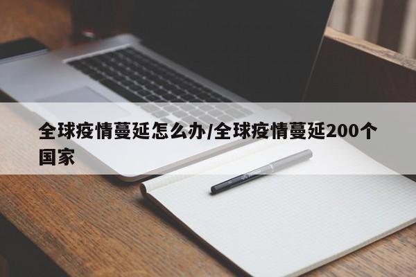 全球疫情蔓延怎么办/全球疫情蔓延200个国家