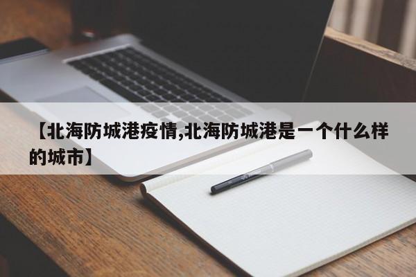 【北海防城港疫情,北海防城港是一个什么样的城市】