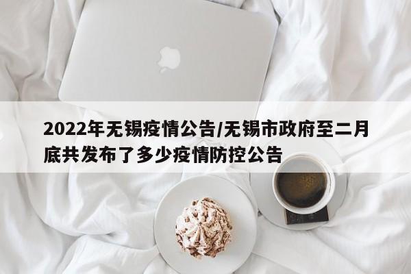 2022年无锡疫情公告/无锡市政府至二月底共发布了多少疫情防控公告