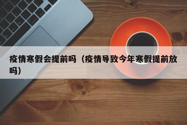 疫情寒假会提前吗（疫情导致今年寒假提前放吗）