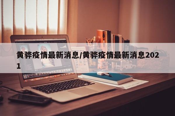 黄骅疫情最新消息/黄骅疫情最新消息2021
