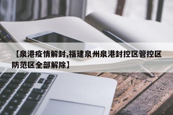 【泉港疫情解封,福建泉州泉港封控区管控区防范区全部解除】