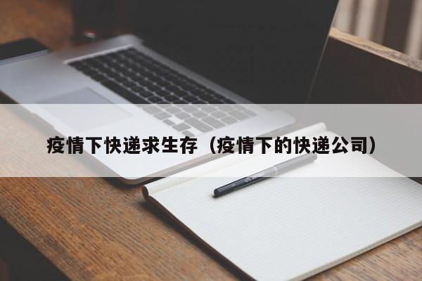 疫情下快递求生存（疫情下的快递公司）