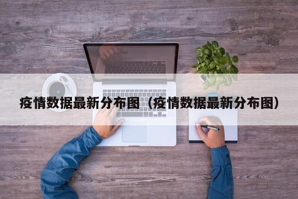 疫情数据最新分布图（疫情数据最新分布图）