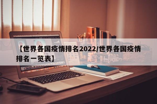 【世界各国疫情排名2022/世界各国疫情排名一览表】