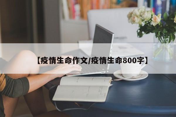 【疫情生命作文/疫情生命800字】