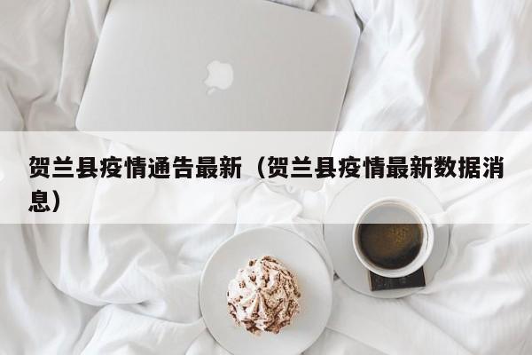 贺兰县疫情通告最新（贺兰县疫情最新数据消息）