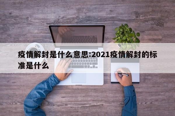 疫情解封是什么意思:2021疫情解封的标准是什么