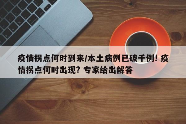疫情拐点何时到来/本土病例已破千例! 疫情拐点何时出现? 专家给出解答
