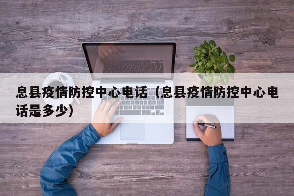 息县疫情防控中心电话（息县疫情防控中心电话是多少）