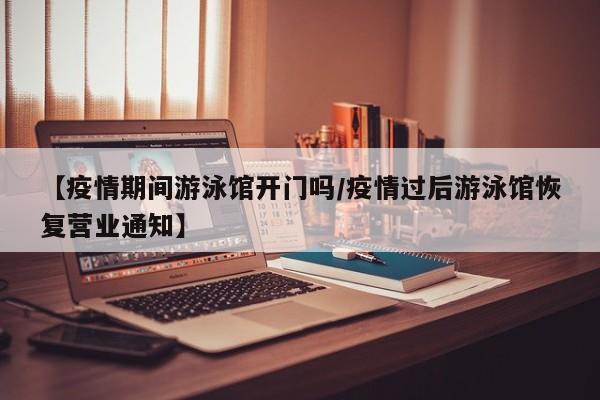 【疫情期间游泳馆开门吗/疫情过后游泳馆恢复营业通知】